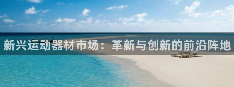 熊猫体育官网下载招商:新兴运动器材市场:革新与创新的前沿阵地